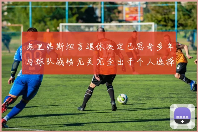 老里弗斯坦言退休决定已思考多年与球队战绩无关完全出于个人选择