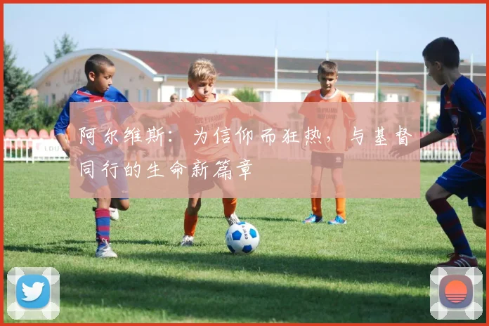 阿尔维斯：为信仰而狂热，与基督同行的生命新篇章