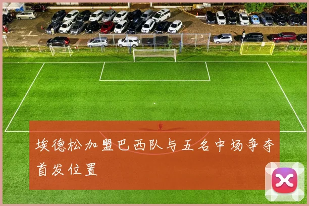 埃德松加盟巴西队与五名中场争夺首发位置