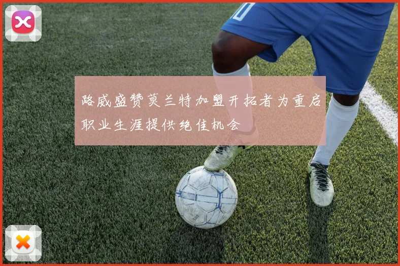 路威盛赞莫兰特加盟开拓者为重启职业生涯提供绝佳机会