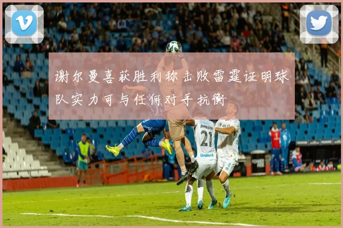 谢尔曼喜获胜利称击败雷霆证明球队实力可与任何对手抗衡