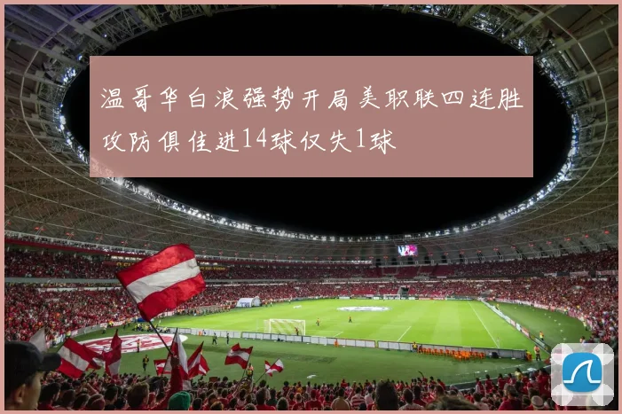 温哥华白浪强势开局美职联四连胜攻防俱佳进14球仅失1球