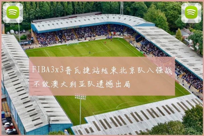 FIBA3x3普瓦捷站结束北京队八强战不敌澳大利亚队遗憾出局