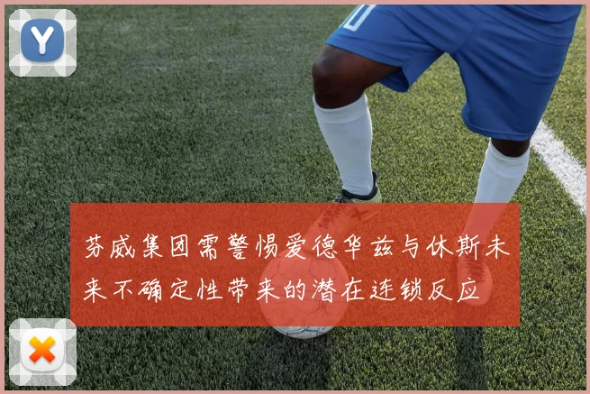 芬威集团需警惕爱德华兹与休斯未来不确定性带来的潜在连锁反应